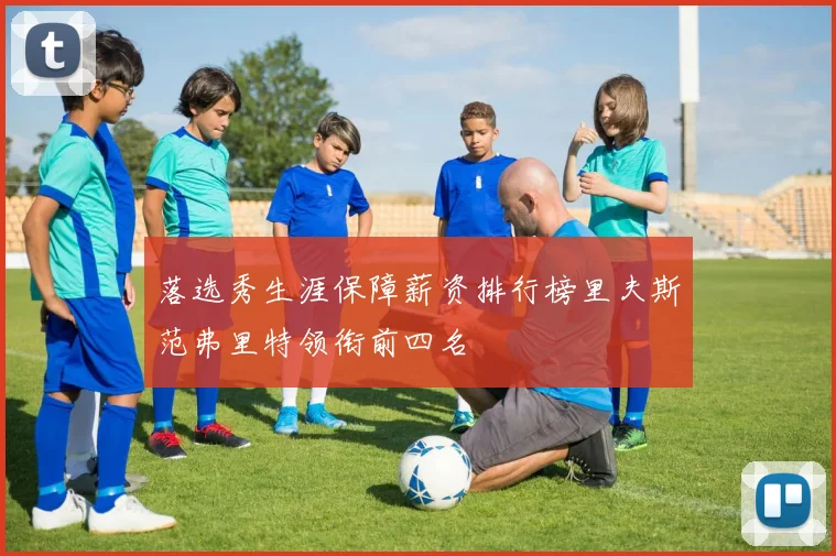 落选秀生涯保障薪资排行榜里夫斯范弗里特领衔前四名