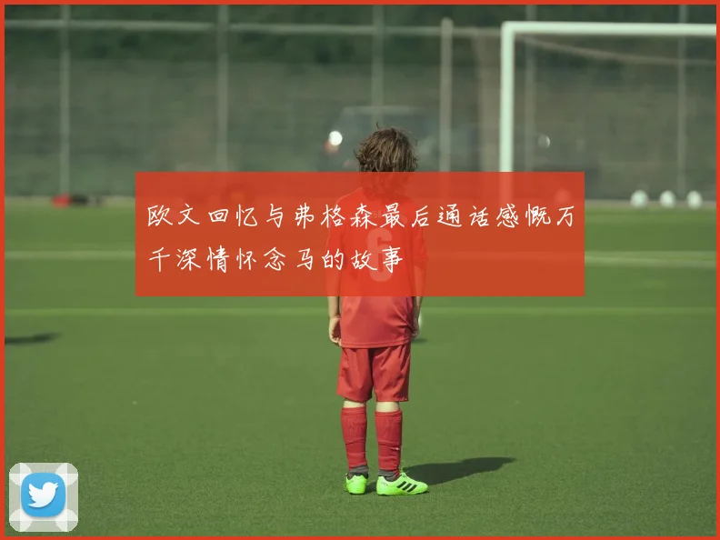 欧文回忆与弗格森最后通话感慨万千深情怀念马的故事