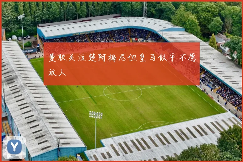 曼联关注楚阿梅尼但皇马似乎不愿放人