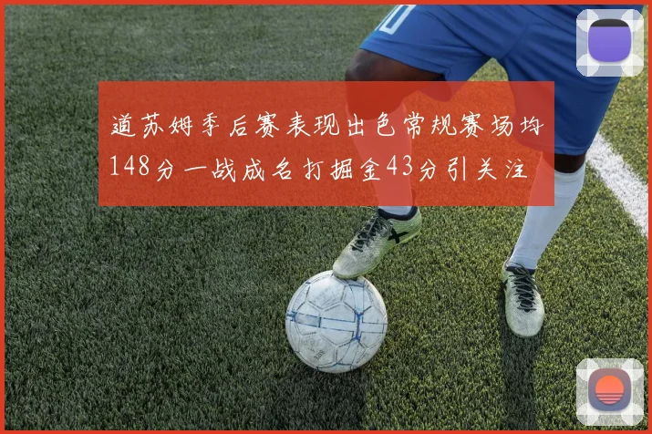 道苏姆季后赛表现出色常规赛场均148分一战成名打掘金43分引关注