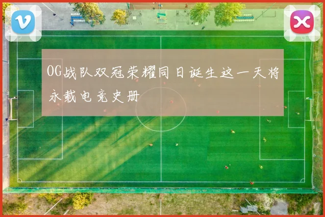 OG战队双冠荣耀同日诞生这一天将永载电竞史册