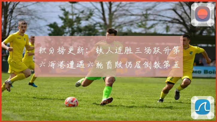 积分榜更新：铁人连胜三场跃升第六海港遭遇六轮首败仍居倒数第五