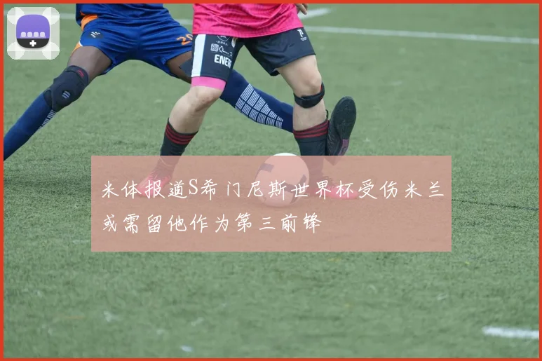 米体报道S希门尼斯世界杯受伤米兰或需留他作为第三前锋